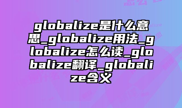 globalize是什么意思_globalize用法_globalize怎么读_globalize翻译_globalize含义
