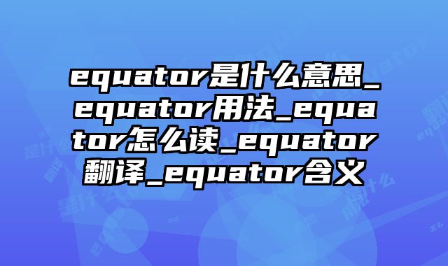 equator是什么意思_equator用法_equator怎么读_equator翻译_equator含义