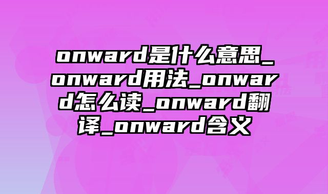 onward是什么意思_onward用法_onward怎么读_onward翻译_onward含义