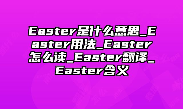 Easter是什么意思_Easter用法_Easter怎么读_Easter翻译_Easter含义
