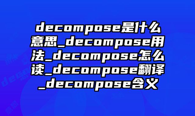 decompose是什么意思_decompose用法_decompose怎么读_decompose翻译_decompose含义