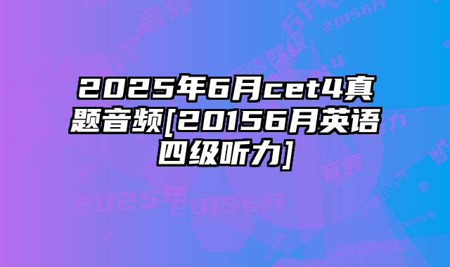 2025年6月cet4真题音频[20156月英语四级听力]