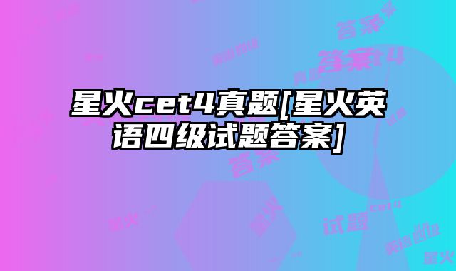 星火cet4真题[星火英语四级试题答案]