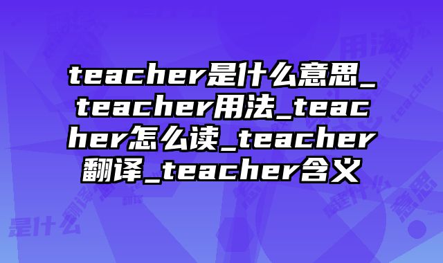 teacher是什么意思_teacher用法_teacher怎么读_teacher翻译_teacher含义