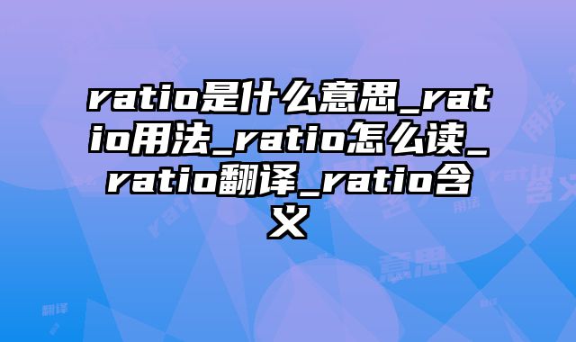 ratio是什么意思_ratio用法_ratio怎么读_ratio翻译_ratio含义