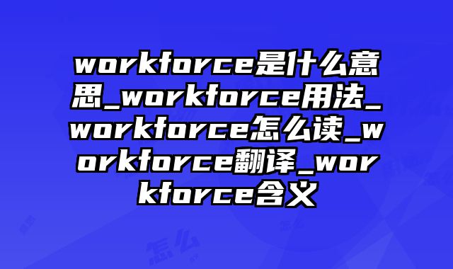 workforce是什么意思_workforce用法_workforce怎么读_workforce翻译_workforce含义
