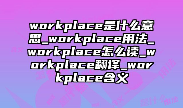 workplace是什么意思_workplace用法_workplace怎么读_workplace翻译_workplace含义