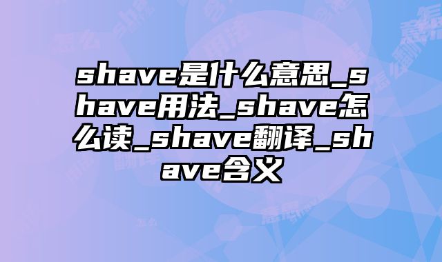 shave是什么意思_shave用法_shave怎么读_shave翻译_shave含义