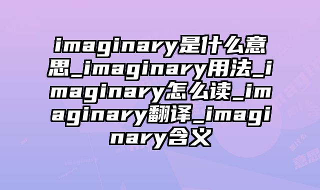 imaginary是什么意思_imaginary用法_imaginary怎么读_imaginary翻译_imaginary含义