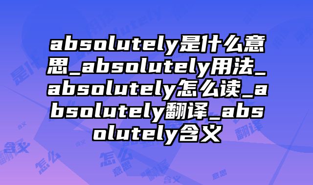 absolutely是什么意思_absolutely用法_absolutely怎么读_absolutely翻译_absolutely含义
