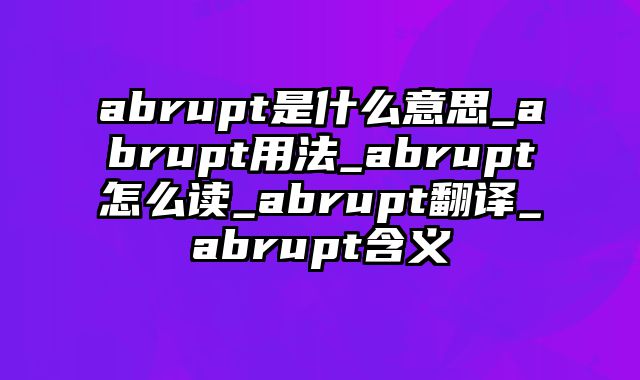 abrupt是什么意思_abrupt用法_abrupt怎么读_abrupt翻译_abrupt含义