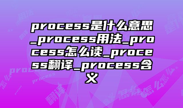 process是什么意思_process用法_process怎么读_process翻译_process含义