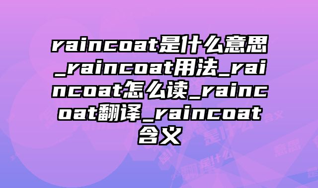 raincoat是什么意思_raincoat用法_raincoat怎么读_raincoat翻译_raincoat含义