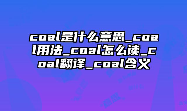 coal是什么意思_coal用法_coal怎么读_coal翻译_coal含义