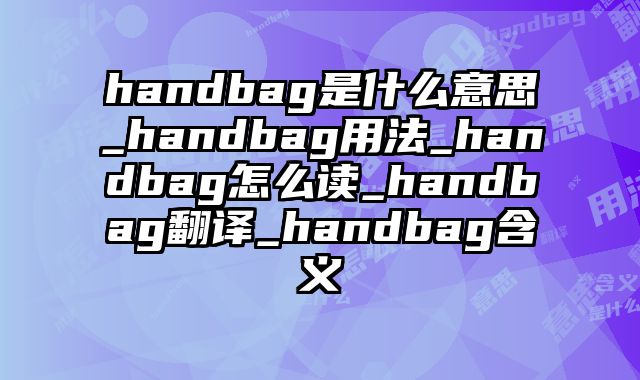 handbag是什么意思_handbag用法_handbag怎么读_handbag翻译_handbag含义