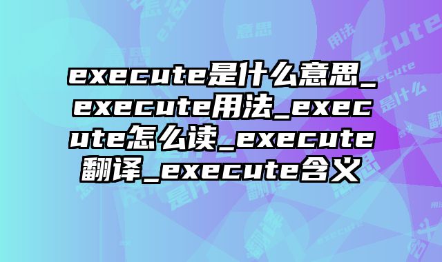 execute是什么意思_execute用法_execute怎么读_execute翻译_execute含义