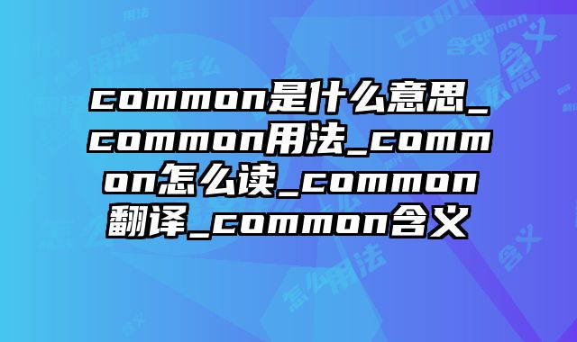 common是什么意思_common用法_common怎么读_common翻译_common含义