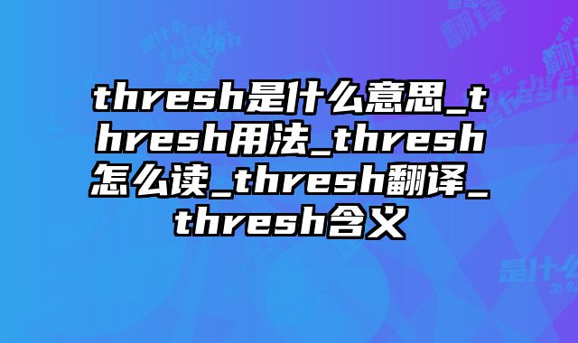 thresh是什么意思_thresh用法_thresh怎么读_thresh翻译_thresh含义