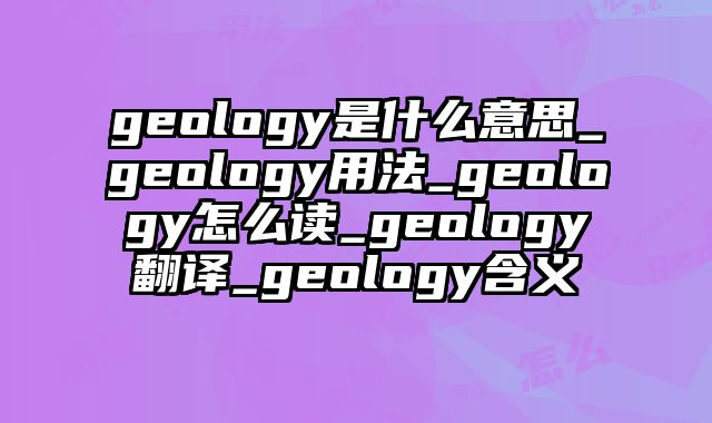 geology是什么意思_geology用法_geology怎么读_geology翻译_geology含义