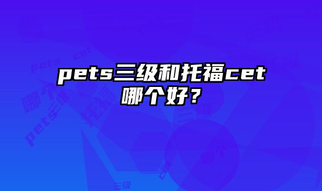 pets三级和托福cet哪个好？