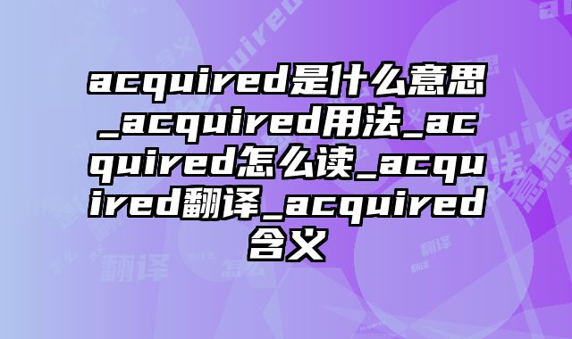 acquired是什么意思_acquired用法_acquired怎么读_acquired翻译_acquired含义