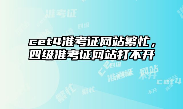 cet4准考证网站繁忙，四级准考证网站打不开