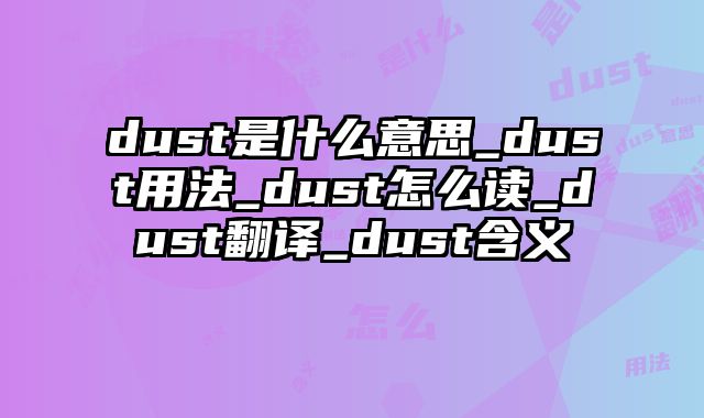 dust是什么意思_dust用法_dust怎么读_dust翻译_dust含义