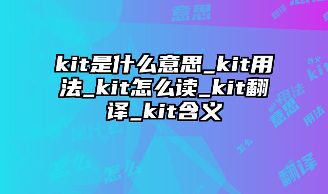 kit是什么意思_kit用法_kit怎么读_kit翻译_kit含义