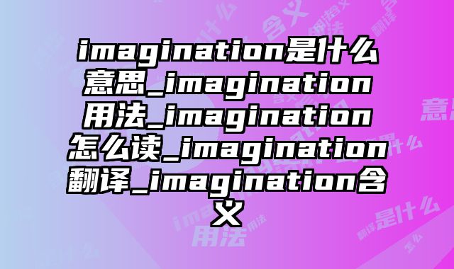 imagination是什么意思_imagination用法_imagination怎么读_imagination翻译_imagination含义