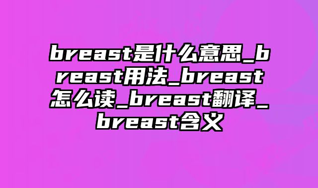 breast是什么意思_breast用法_breast怎么读_breast翻译_breast含义