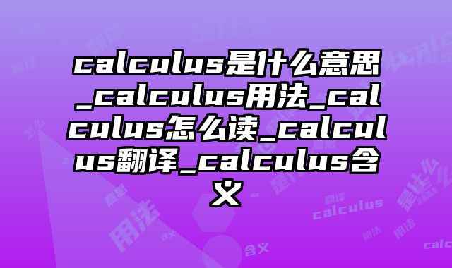 calculus是什么意思_calculus用法_calculus怎么读_calculus翻译_calculus含义