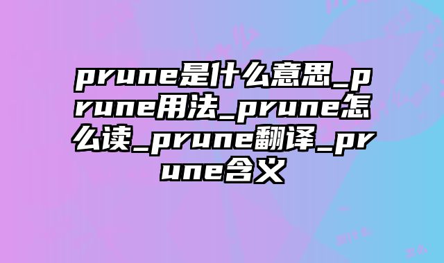 prune是什么意思_prune用法_prune怎么读_prune翻译_prune含义