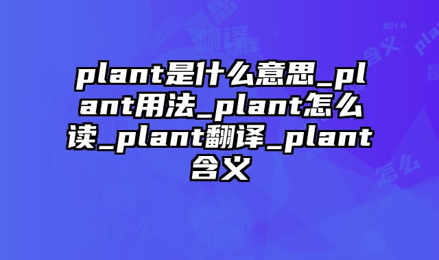 plant是什么意思_plant用法_plant怎么读_plant翻译_plant含义
