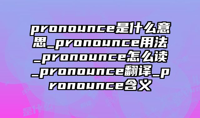 pronounce是什么意思_pronounce用法_pronounce怎么读_pronounce翻译_pronounce含义