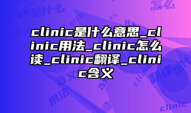 clinic是什么意思_clinic用法_clinic怎么读_clinic翻译_clinic含义