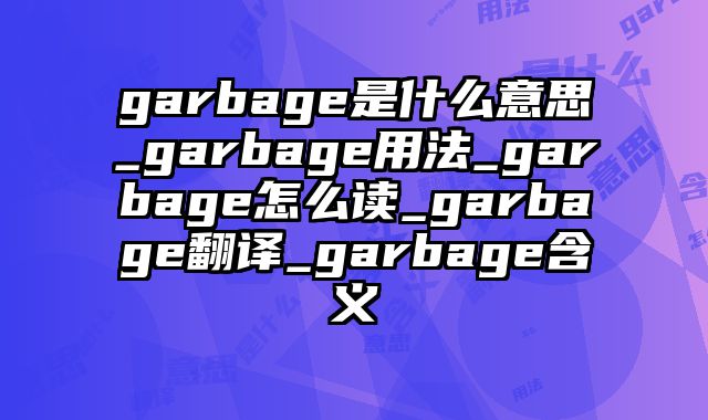 garbage是什么意思_garbage用法_garbage怎么读_garbage翻译_garbage含义