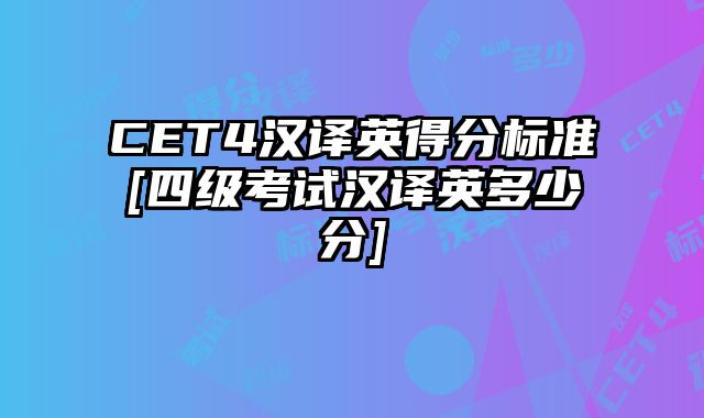 CET4汉译英得分标准[四级考试汉译英多少分]