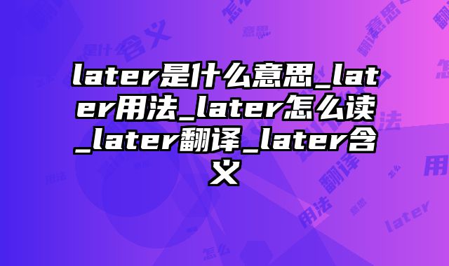 later是什么意思_later用法_later怎么读_later翻译_later含义
