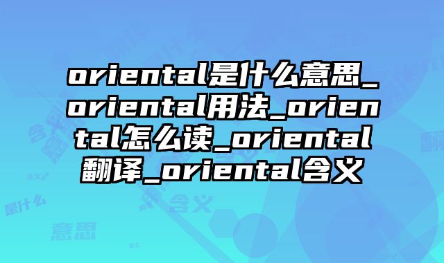 oriental是什么意思_oriental用法_oriental怎么读_oriental翻译_oriental含义