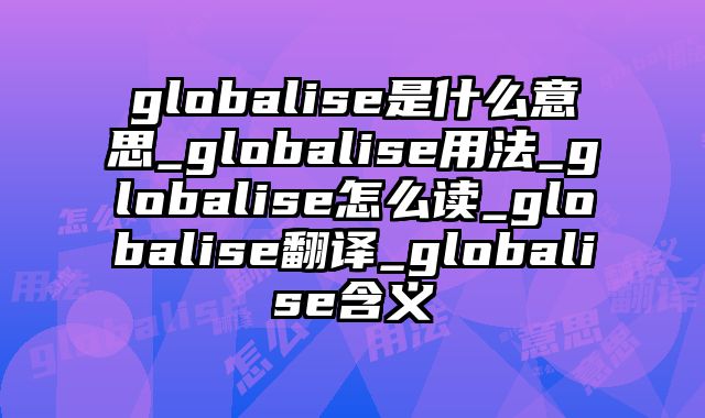 globalise是什么意思_globalise用法_globalise怎么读_globalise翻译_globalise含义