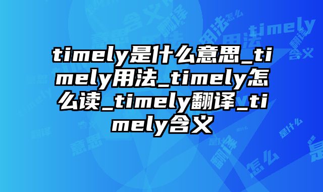 timely是什么意思_timely用法_timely怎么读_timely翻译_timely含义