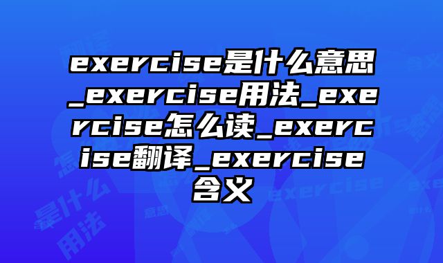 exercise是什么意思_exercise用法_exercise怎么读_exercise翻译_exercise含义