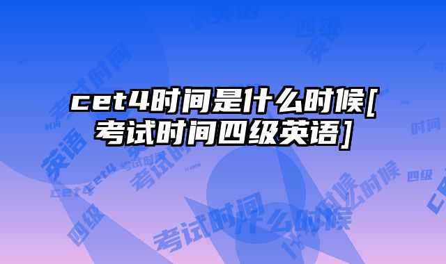 cet4时间是什么时候[考试时间四级英语]
