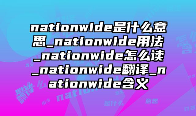 nationwide是什么意思_nationwide用法_nationwide怎么读_nationwide翻译_nationwide含义