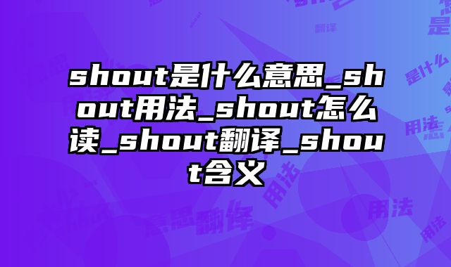 shout是什么意思_shout用法_shout怎么读_shout翻译_shout含义