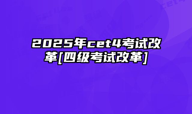 2025年cet4考试改革[四级考试改革]