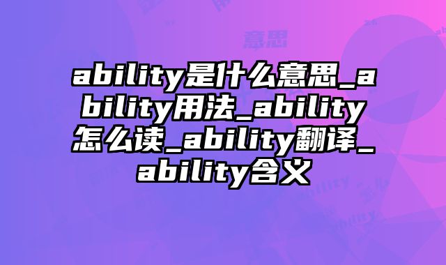ability是什么意思_ability用法_ability怎么读_ability翻译_ability含义