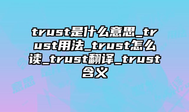 trust是什么意思_trust用法_trust怎么读_trust翻译_trust含义