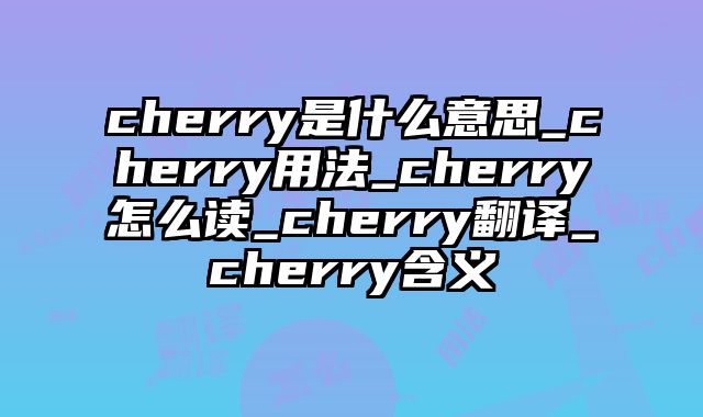 cherry是什么意思_cherry用法_cherry怎么读_cherry翻译_cherry含义