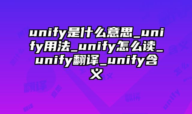 unify是什么意思_unify用法_unify怎么读_unify翻译_unify含义